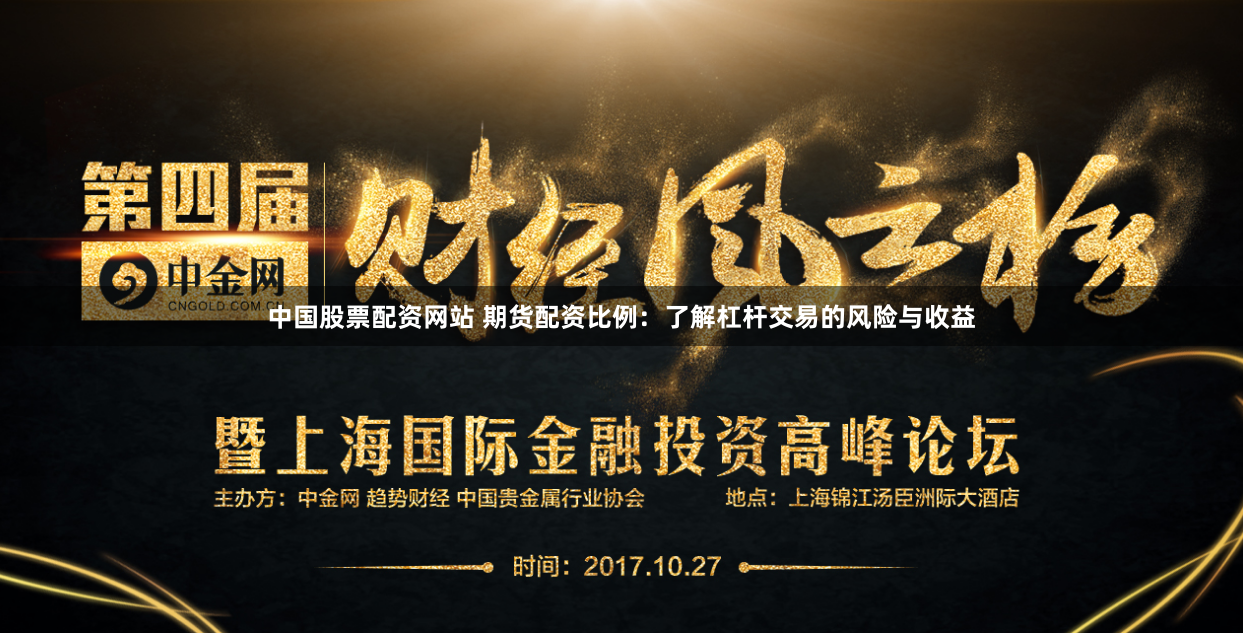 中国股票配资网站 期货配资比例：了解杠杆交易的风险与收益