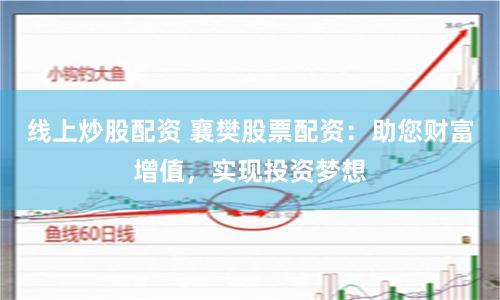 线上炒股配资 襄樊股票配资：助您财富增值，实现投资梦想