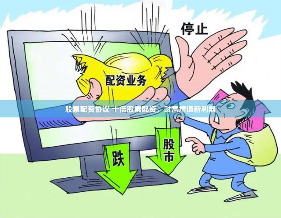 股票配资协议 十倍股票配资，财富增值新利器