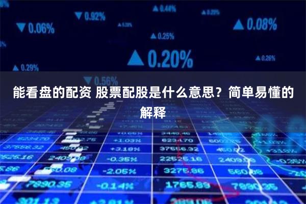 能看盘的配资 股票配股是什么意思？简单易懂的解释