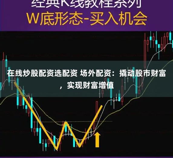 在线炒股配资选配资 场外配资：撬动股市财富，实现财富增值
