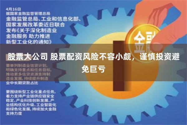 股票大公司 股票配资风险不容小觑，谨慎投资避免巨亏