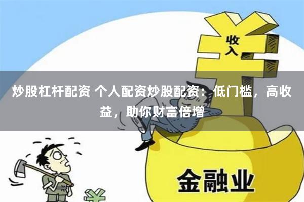 炒股杠杆配资 个人配资炒股配资：低门槛，高收益，助你财富倍增
