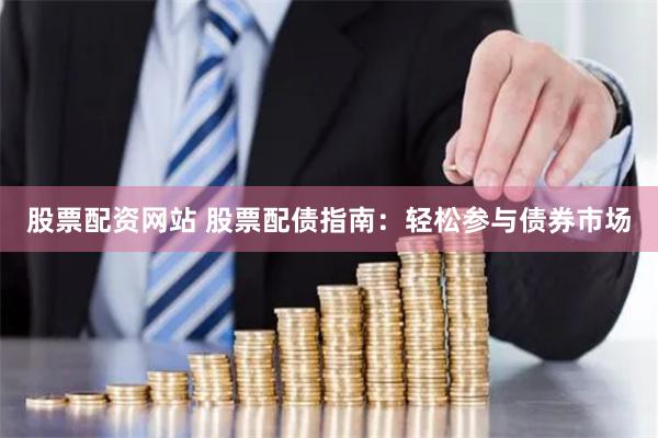 股票配资网站 股票配债指南：轻松参与债券市场