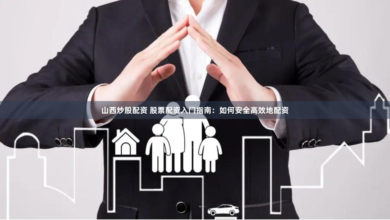 山西炒股配资 股票配资入门指南：如何安全高效地配资