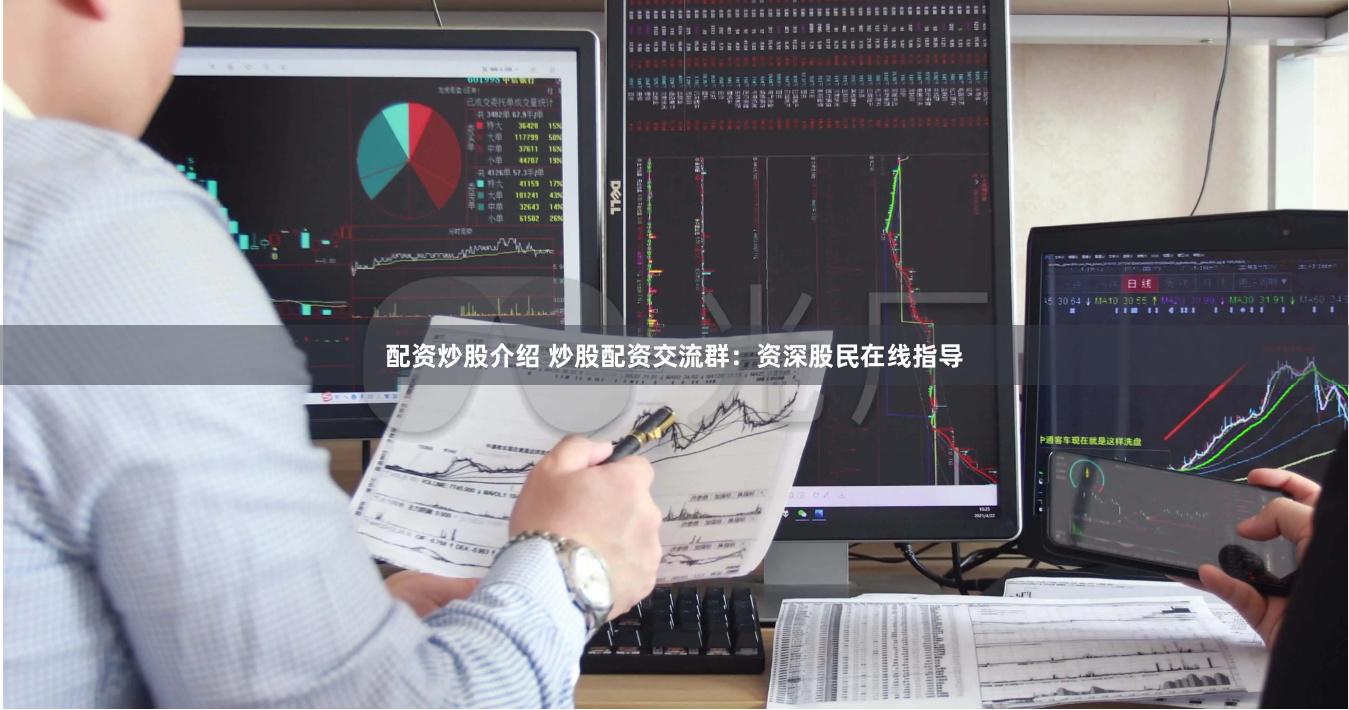 配资炒股介绍 炒股配资交流群：资深股民在线指导
