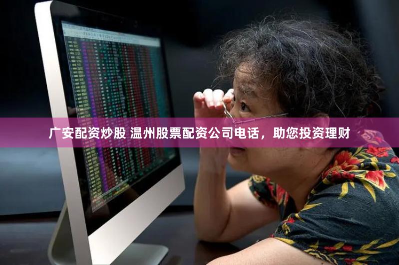广安配资炒股 温州股票配资公司电话，助您投资理财