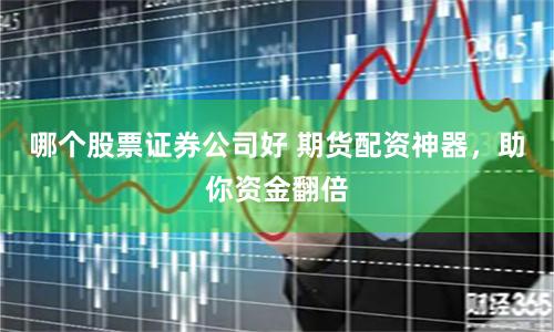 哪个股票证券公司好 期货配资神器，助你资金翻倍
