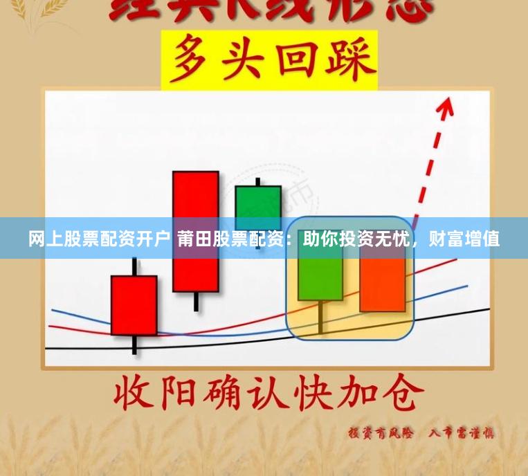 网上股票配资开户 莆田股票配资：助你投资无忧，财富增值