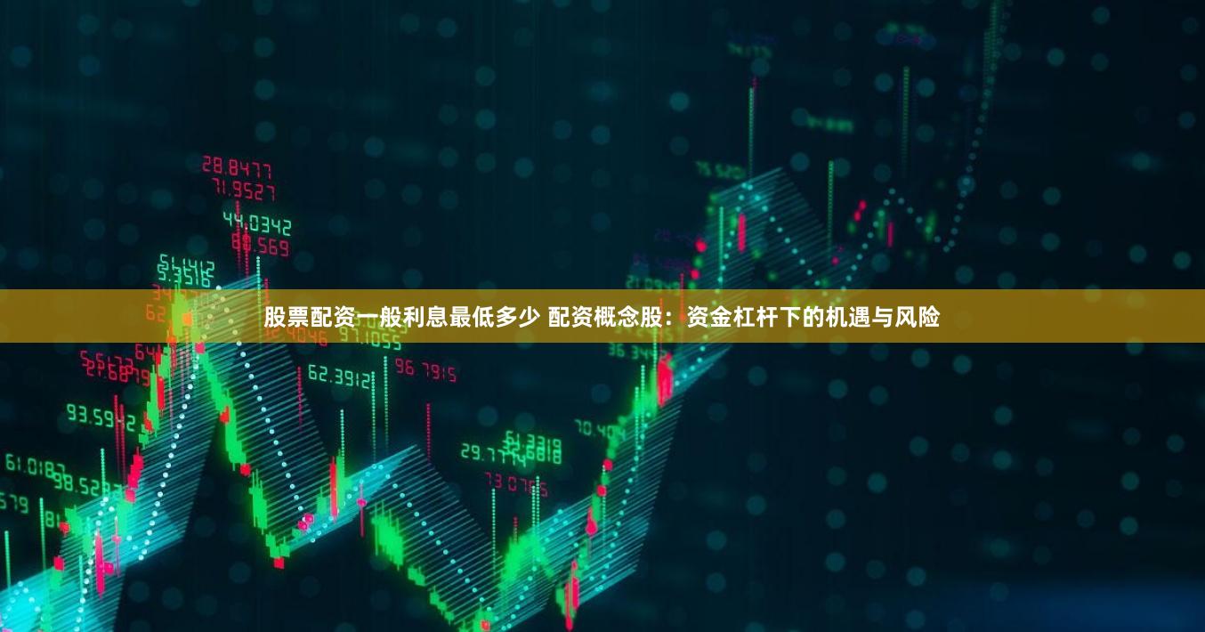 股票配资一般利息最低多少 配资概念股：资金杠杆下的机遇与风险