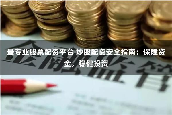 最专业股票配资平台 炒股配资安全指南：保障资金，稳健投资