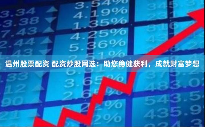 温州股票配资 配资炒股网选：助您稳健获利，成就财富梦想