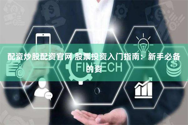 配资炒股配资官网 股票投资入门指南：新手必备的资
