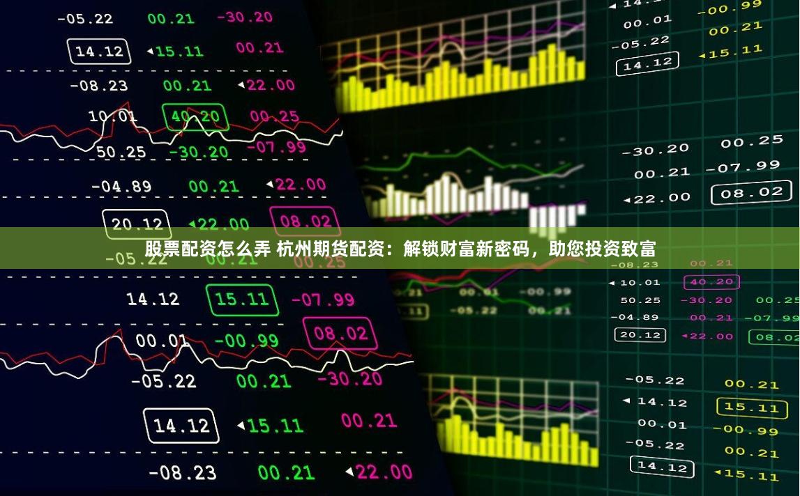股票配资怎么弄 杭州期货配资：解锁财富新密码，助您投资致富