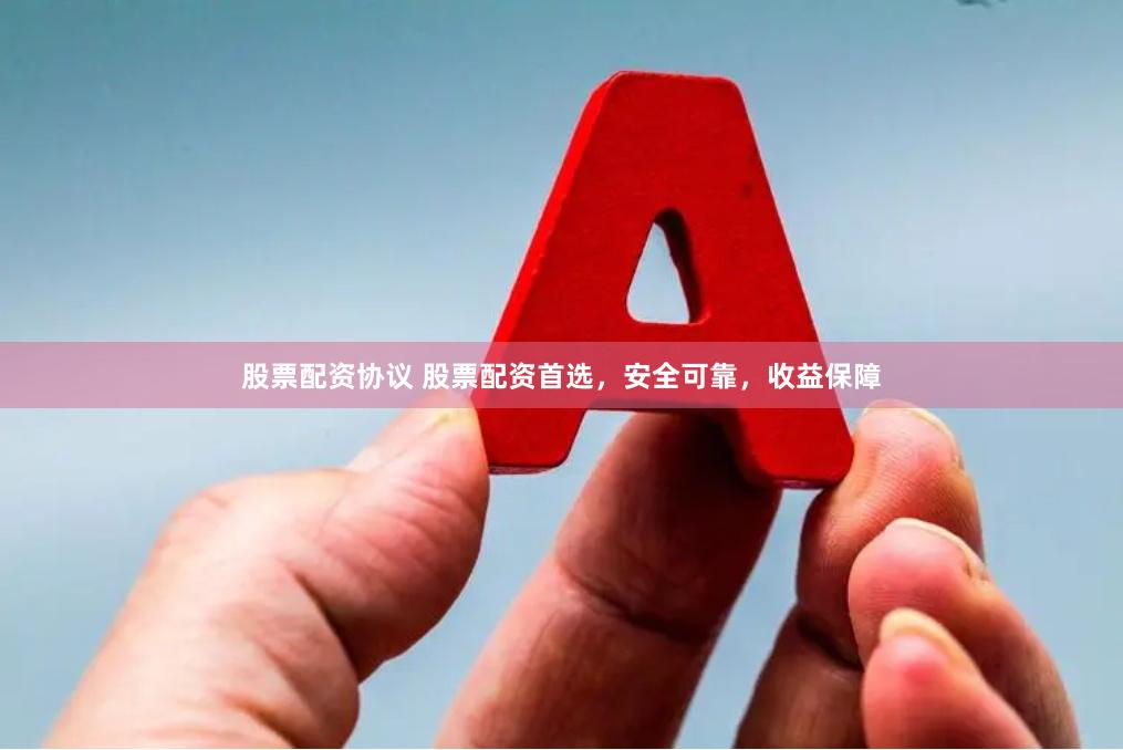 股票配资协议 股票配资首选，安全可靠，收益保障
