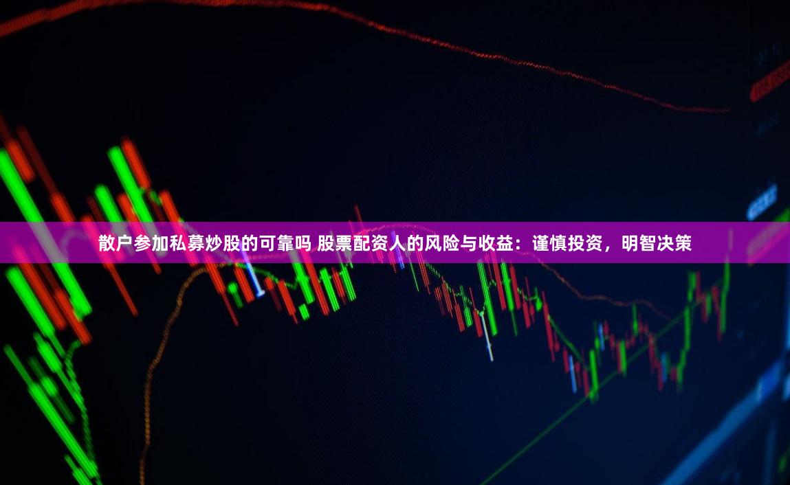 散户参加私募炒股的可靠吗 股票配资人的风险与收益:谨慎投资,明智决策
