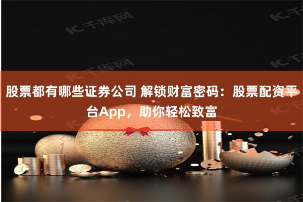 股票都有哪些证券公司 解锁财富密码:股票配资平台App,助你轻松致富