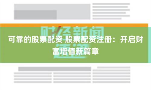 可靠的股票配资 股票配资注册：开启财富增值新篇章
