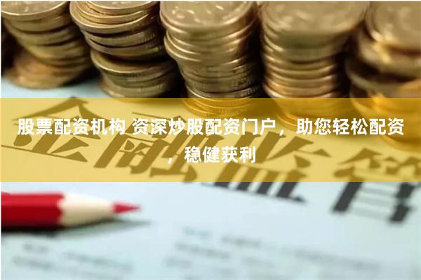 股票配资机构 资深炒股配资门户，助您轻松配资，稳健获利