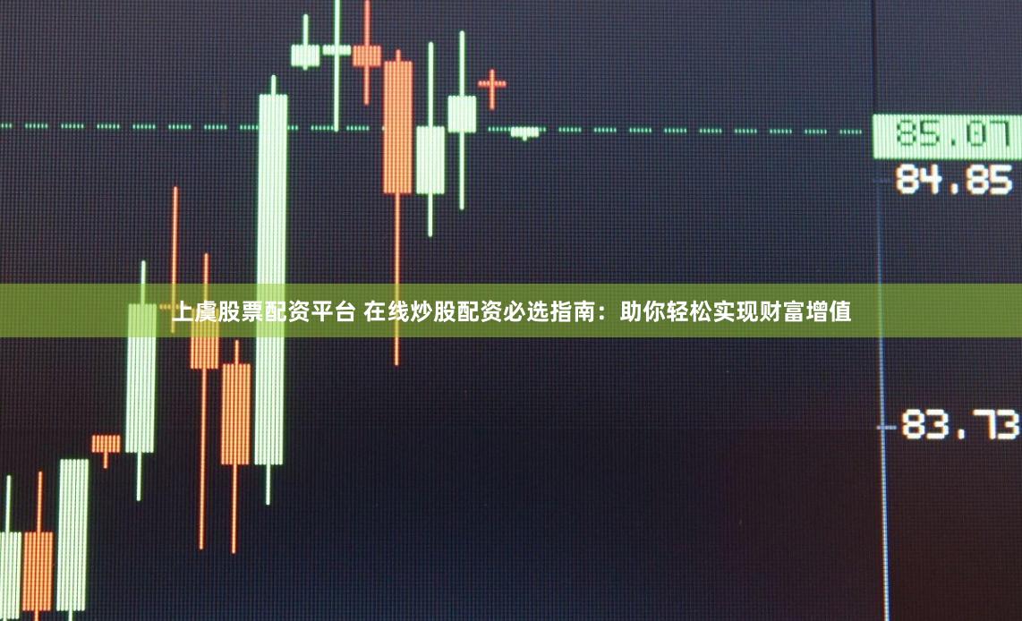 上虞股票配资平台 在线炒股配资必选指南:助你轻松实现财富增值