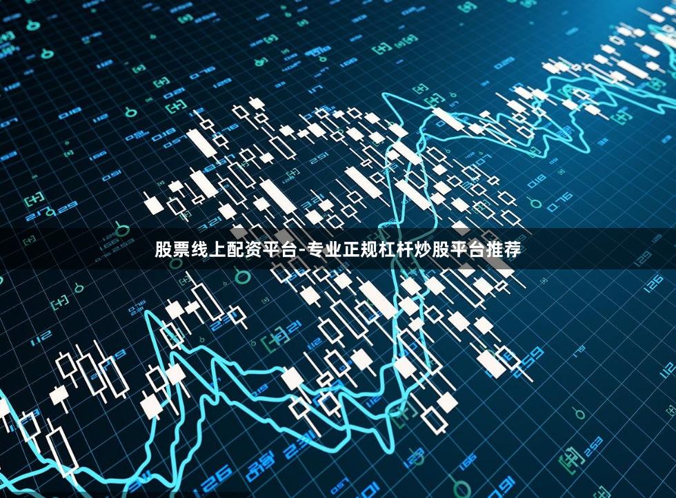股票线上配资平台-专业正规杠杆炒股平台推荐