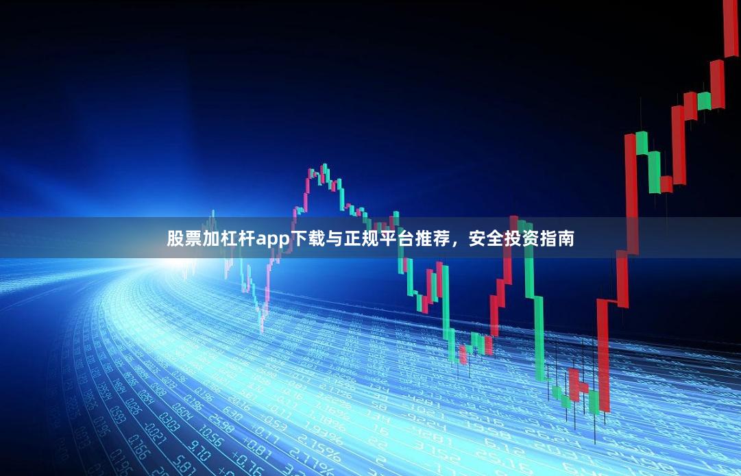 股票加杠杆app下载与正规平台推荐，安全投资指南