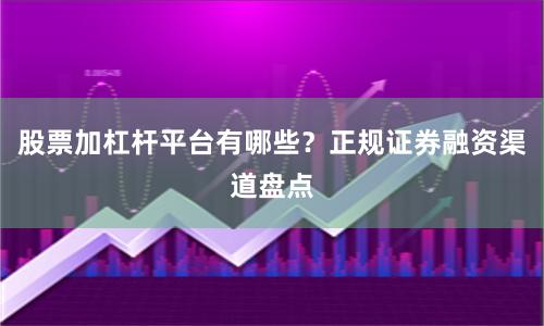 股票加杠杆平台有哪些？正规证券融资渠道盘点