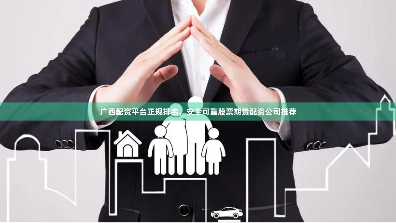 广西配资平台正规排名，安全可靠股票期货配资公司推荐