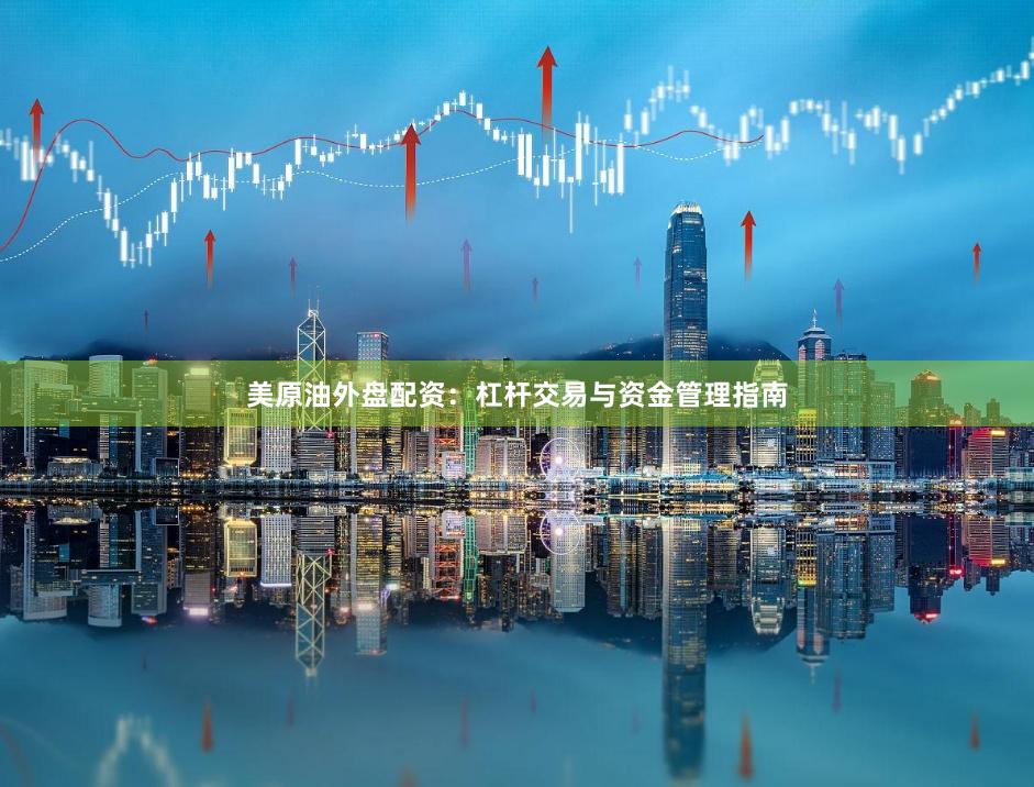 美原油外盘配资：杠杆交易与资金管理指南