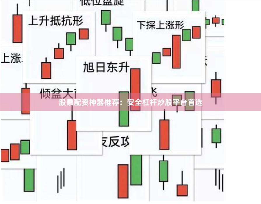 股票配资神器推荐：安全杠杆炒股平台首选