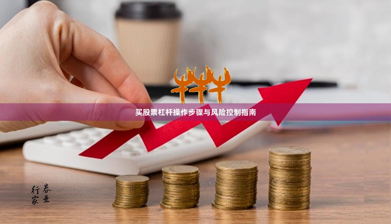 买股票杠杆操作步骤与风险控制指南