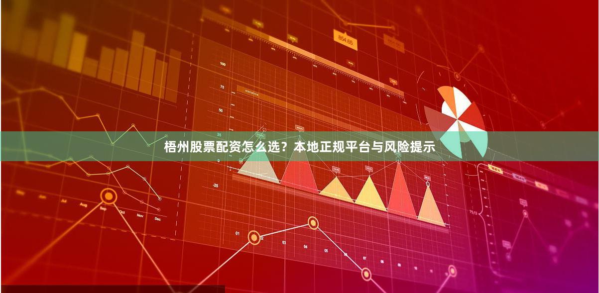 梧州股票配资怎么选？本地正规平台与风险提示