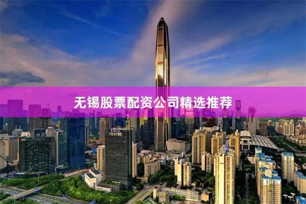 无锡股票配资公司精选推荐