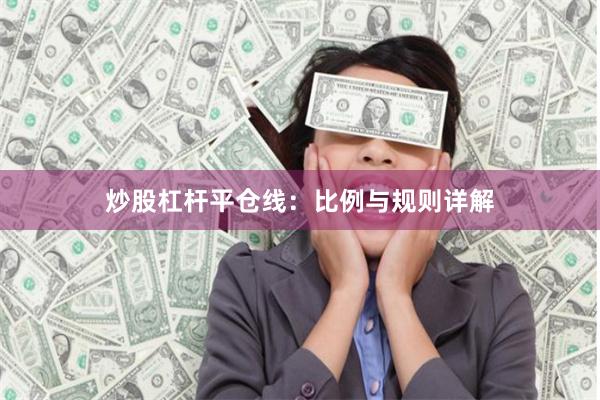 炒股杠杆平仓线：比例与规则详解