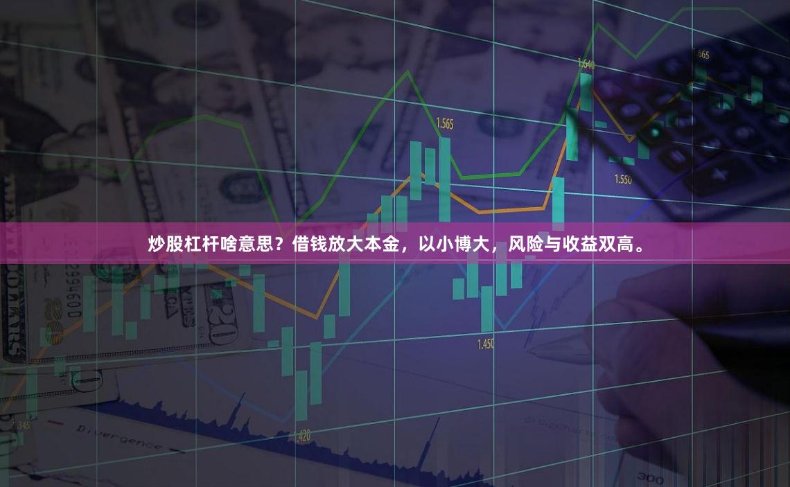 炒股杠杆啥意思？借钱放大本金，以小博大，风险与收益双高。