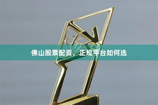 佛山股票配资，正规平台如何选