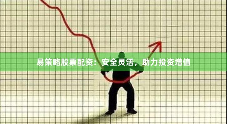 易策略股票配资：安全灵活，助力投资增值
