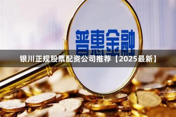 银川正规股票配资公司推荐【2025最新】