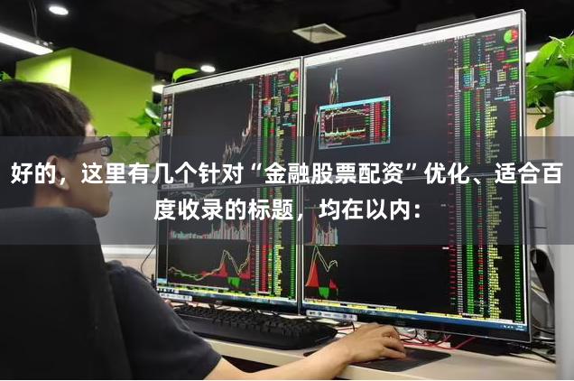 好的，这里有几个针对“金融股票配资”优化、适合百度收录的标题，均在以内：