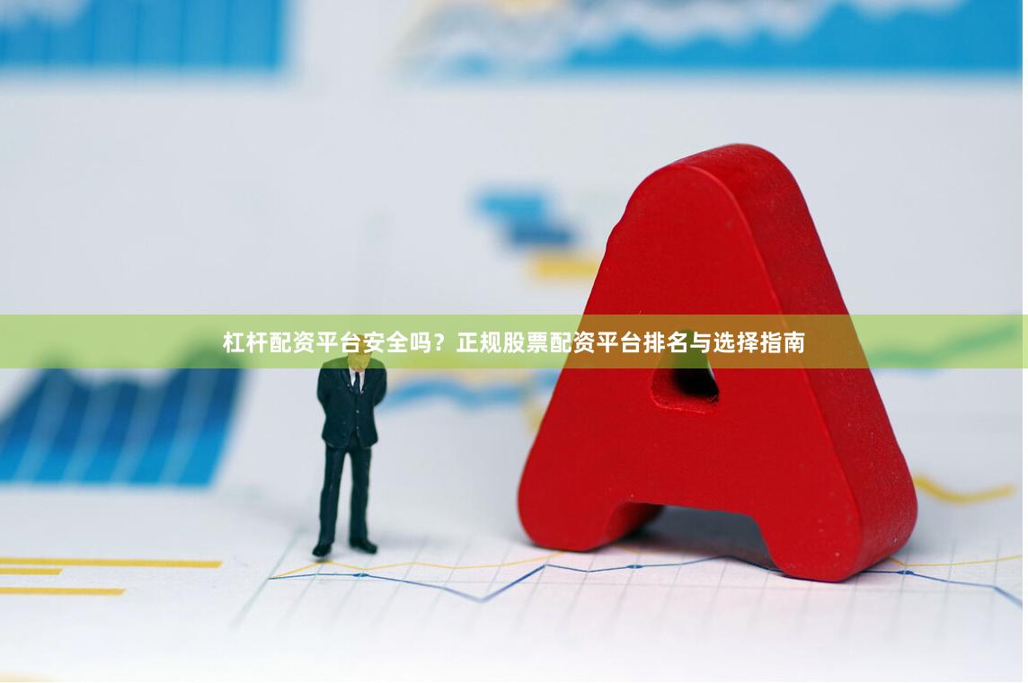 杠杆配资平台安全吗？正规股票配资平台排名与选择指南