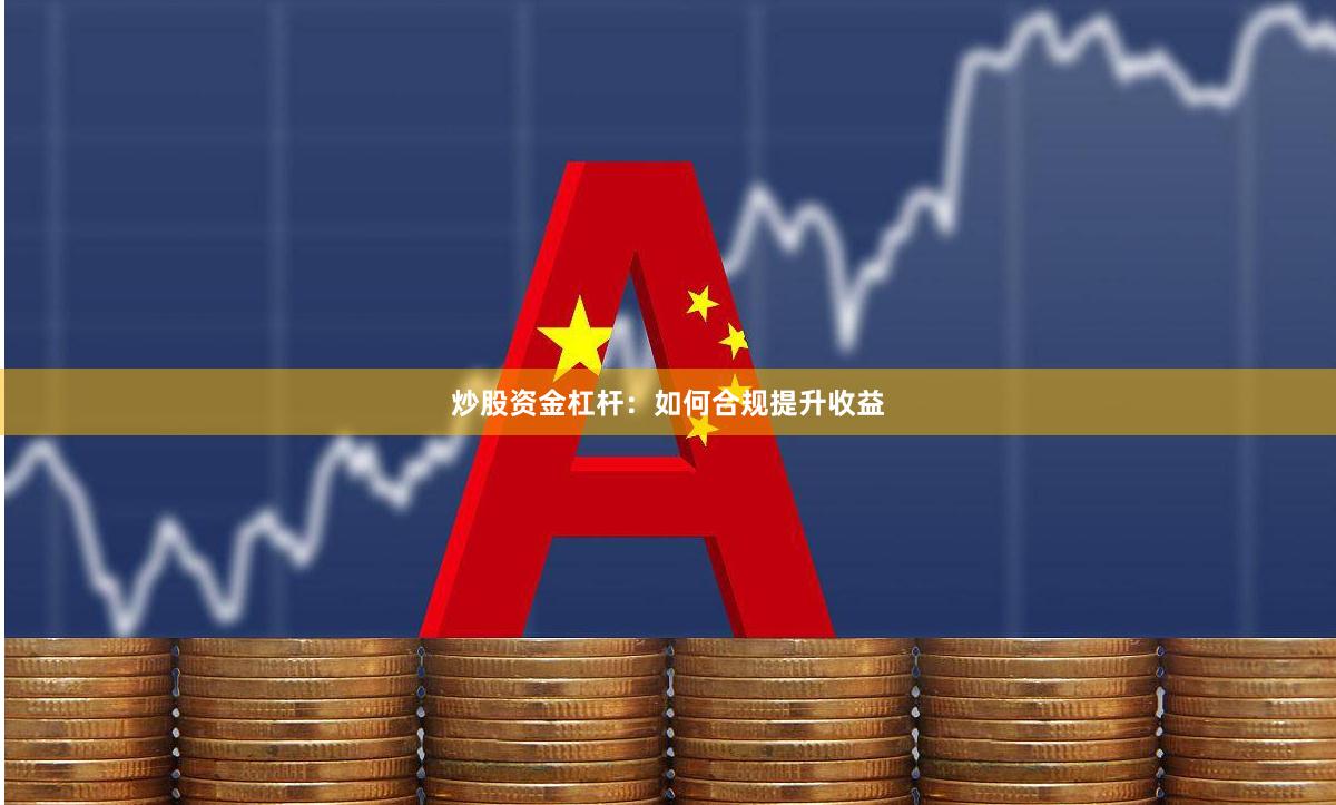 炒股资金杠杆：如何合规提升收益
