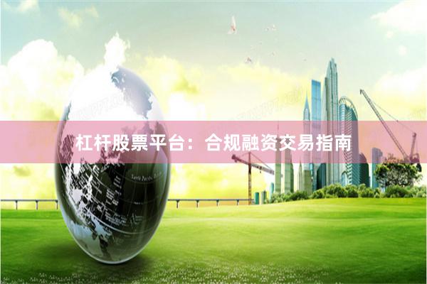杠杆股票平台：合规融资交易指南