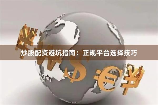 炒股配资避坑指南：正规平台选择技巧