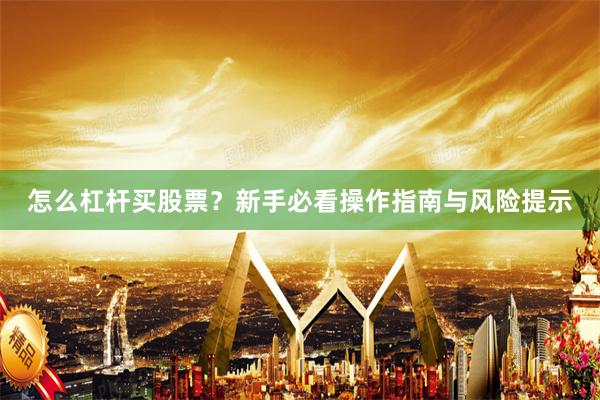 怎么杠杆买股票？新手必看操作指南与风险提示
