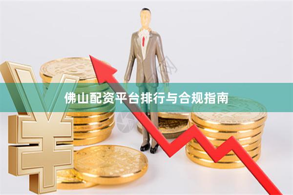 佛山配资平台排行与合规指南