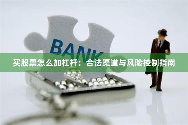 买股票怎么加杠杆：合法渠道与风险控制指南