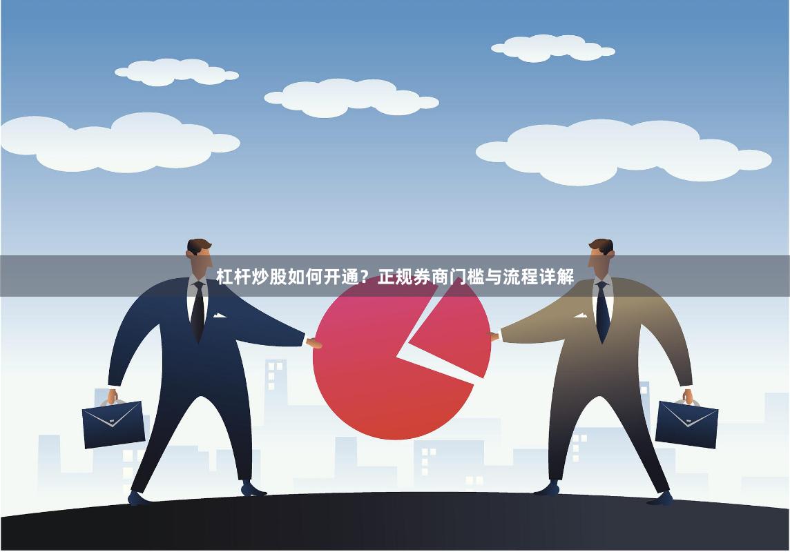 杠杆炒股如何开通？正规券商门槛与流程详解