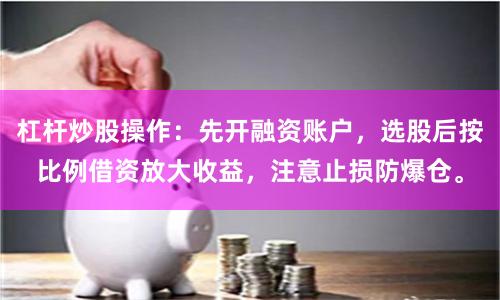 杠杆炒股操作：先开融资账户，选股后按比例借资放大收益，注意止损防爆仓。