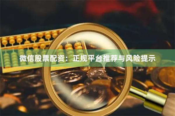 微信股票配资：正规平台推荐与风险提示